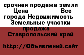 срочная продажа земли › Цена ­ 2 500 000 - Все города Недвижимость » Земельные участки продажа   . Ставропольский край